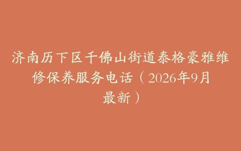 济南历下区千佛山街道泰格豪雅维修保养服务电话（2026年9月最新）