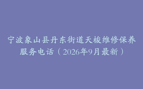 宁波象山县丹东街道天梭维修保养服务电话（2026年9月最新）