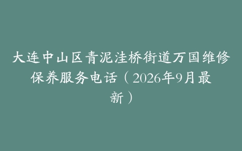 大连中山区青泥洼桥街道万国维修保养服务电话（2026年9月最新）