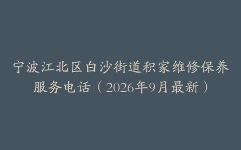 宁波江北区白沙街道积家维修保养服务电话（2026年9月最新）