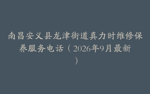 南昌安义县龙津街道真力时维修保养服务电话（2026年9月最新）