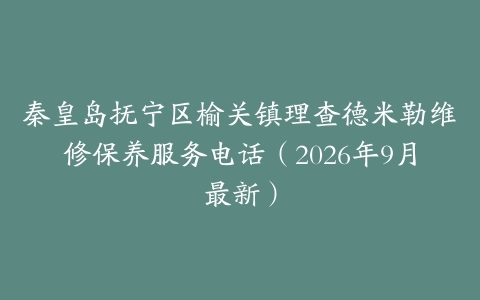 秦皇岛抚宁区榆关镇理查德米勒维修保养服务电话（2026年9月最新）
