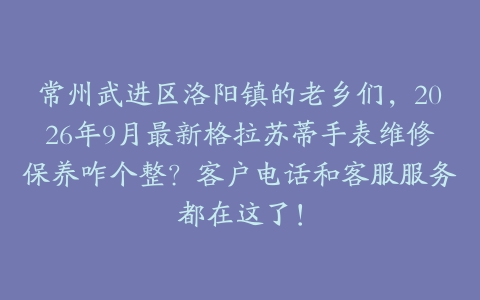 常州武进区洛阳镇的老乡们，2026年9月最新格拉苏蒂手表维修保养咋个整？客户电话和客服服务都在这了！