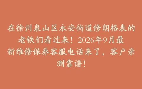 在徐州泉山区永安街道修朗格表的老铁们看过来！2026年9月最新维修保养客服电话来了，客户亲测靠谱！
