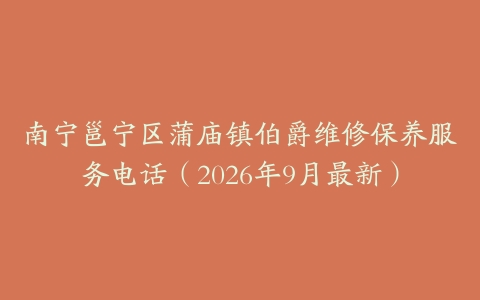 南宁邕宁区蒲庙镇伯爵维修保养服务电话（2026年9月最新）