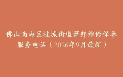 佛山南海区桂城街道萧邦维修保养服务电话（2026年9月最新）