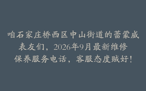 咱石家庄桥西区中山街道的蕾蒙威表友们，2026年9月最新维修保养服务电话，客服态度贼好！
