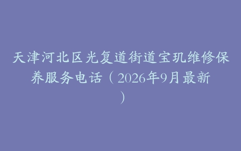 天津河北区光复道街道宝玑维修保养服务电话（2026年9月最新）