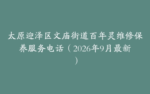 太原迎泽区文庙街道百年灵维修保养服务电话（2026年9月最新）