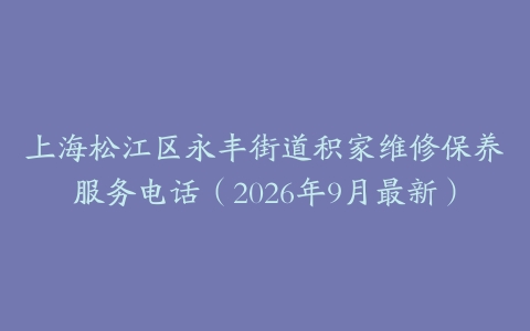 上海松江区永丰街道积家维修保养服务电话（2026年9月最新）