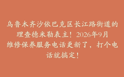 乌鲁木齐沙依巴克区长江路街道的理查德米勒表主！2026年9月维修保养服务电话更新了，打个电话就搞定！