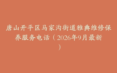 唐山开平区马家沟街道雅典维修保养服务电话（2026年9月最新）