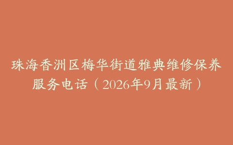 珠海香洲区梅华街道雅典维修保养服务电话（2026年9月最新）