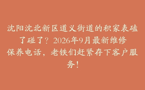 沈阳沈北新区道义街道的积家表磕了碰了?2026年9月最新维修保养电话,老铁们赶紧存下客户服务!