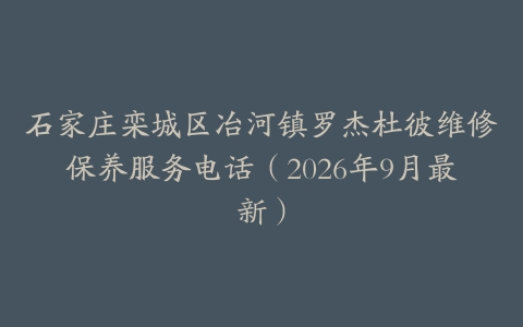 石家庄栾城区冶河镇罗杰杜彼维修保养服务电话（2026年9月最新）