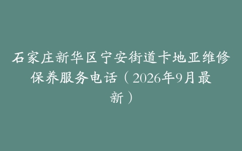 石家庄新华区宁安街道卡地亚维修保养服务电话(2026年9月最新)