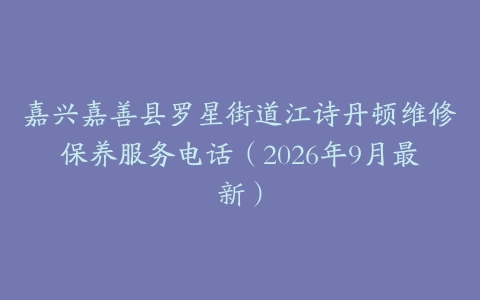 嘉兴嘉善县罗星街道江诗丹顿维修保养服务电话（2026年9月最新）