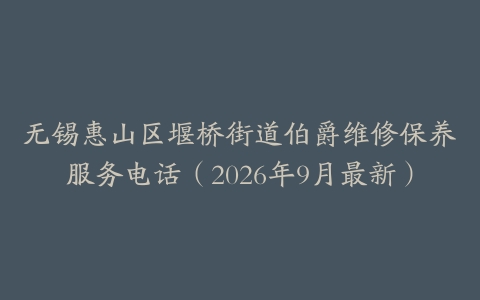 无锡惠山区堰桥街道伯爵维修保养服务电话（2026年9月最新）