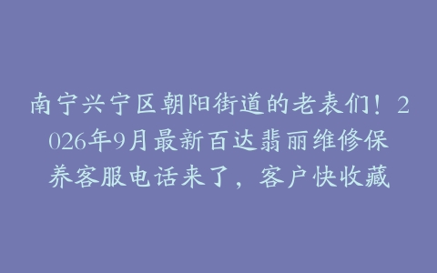 南宁兴宁区朝阳街道的老表们！2026年9月最新百达翡丽维修保养客服电话来了，客户快收藏