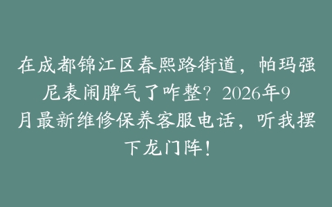 在成都锦江区春熙路街道,帕玛强尼表闹脾气了咋整?2026年9月最新维修保养客服电话,听我摆下龙门阵!