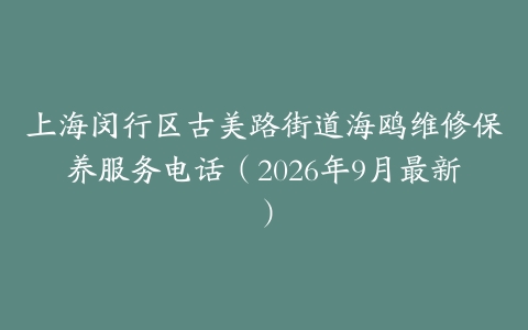 上海闵行区古美路街道海鸥维修保养服务电话（2026年9月最新）