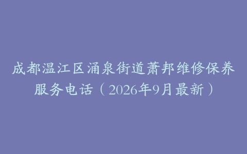 成都温江区涌泉街道萧邦维修保养服务电话(2026年9月最新)