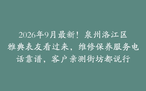 2026年9月最新！泉州洛江区雅典表友看过来，维修保养服务电话靠谱，客户亲测街坊都说行
