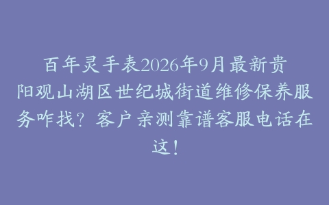 百年灵手表2026年9月最新贵阳观山湖区世纪城街道维修保养服务咋找？客户亲测靠谱客服电话在这！