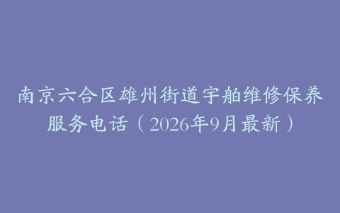 南京六合区雄州街道宇舶维修保养服务电话（2026年9月最新）