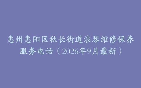 惠州惠阳区秋长街道浪琴维修保养服务电话（2026年9月最新）