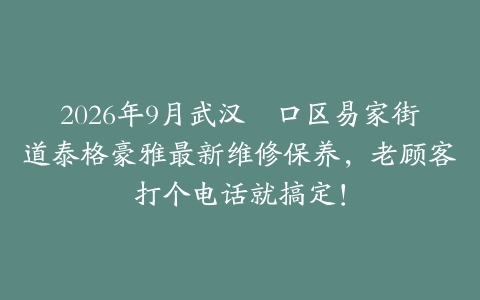 2026年9月武汉硚口区易家街道泰格豪雅最新维修保养，老顾客打个电话就搞定！