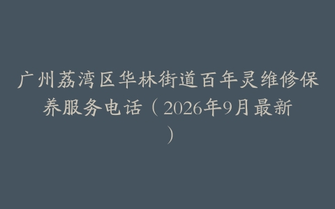 广州荔湾区华林街道百年灵维修保养服务电话（2026年9月最新）