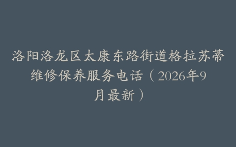 洛阳洛龙区太康东路街道格拉苏蒂维修保养服务电话（2026年9月最新）