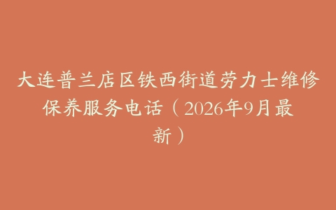 大连普兰店区铁西街道劳力士维修保养服务电话（2026年9月最新）
