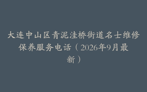 大连中山区青泥洼桥街道名士维修保养服务电话（2026年9月最新）