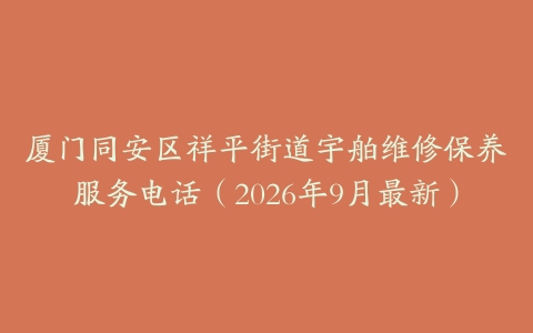 厦门同安区祥平街道宇舶维修保养服务电话（2026年9月最新）