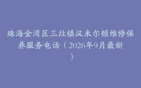 珠海金湾区三灶镇汉米尔顿维修保养服务电话（2026年9月最新）