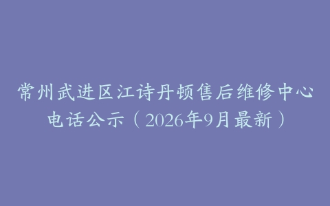 常州武进区江诗丹顿售后维修中心电话公示(2026年9月最新)