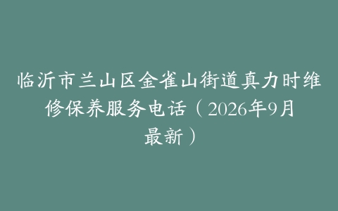 临沂市兰山区金雀山街道真力时维修保养服务电话（2026年9月最新）