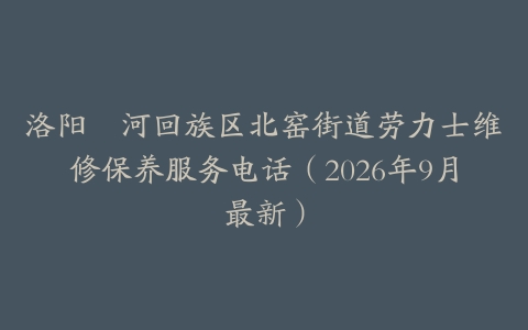 洛阳瀍河回族区北窑街道劳力士维修保养服务电话（2026年9月最新）
