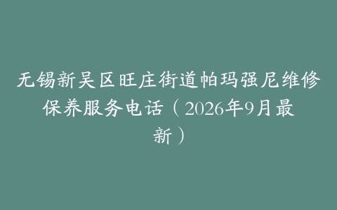 无锡新吴区旺庄街道帕玛强尼维修保养服务电话（2026年9月最新）