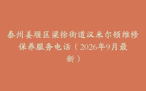 泰州姜堰区梁徐街道汉米尔顿维修保养服务电话（2026年9月最新）