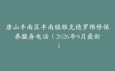 唐山丰南区丰南镇雅克德罗维修保养服务电话（2026年9月最新）