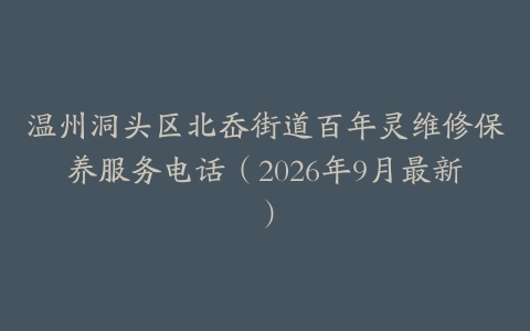 温州洞头区北岙街道百年灵维修保养服务电话（2026年9月最新）