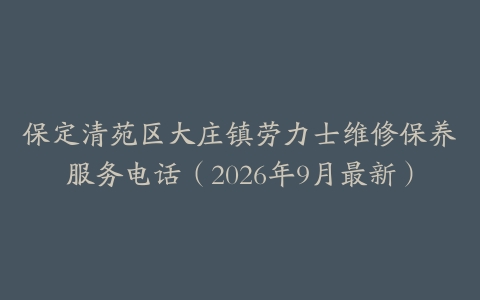 保定清苑区大庄镇劳力士维修保养服务电话（2026年9月最新）