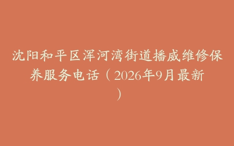 沈阳和平区浑河湾街道播威维修保养服务电话（2026年9月最新）