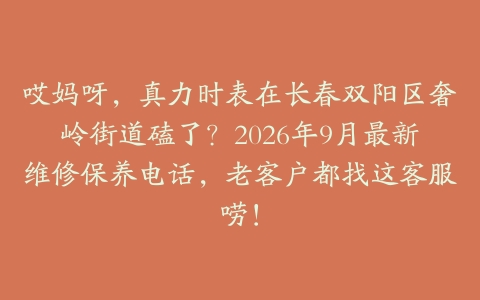 哎妈呀，真力时表在长春双阳区奢岭街道磕了？2026年9月最新维修保养电话，老客户都找这客服唠！