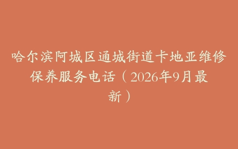 哈尔滨阿城区通城街道卡地亚维修保养服务电话（2026年9月最新）