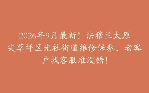 2026年9月最新！法穆兰太原尖草坪区光社街道维修保养，老客户找客服准没错！
