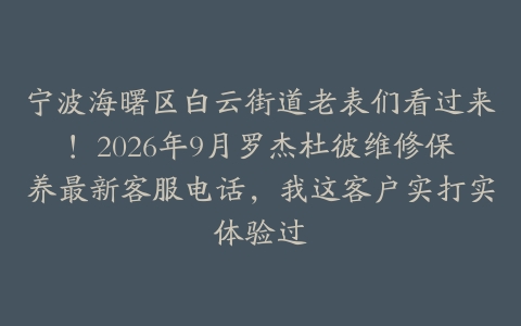宁波海曙区白云街道老表们看过来!2026年9月罗杰杜彼维修保养最新客服电话,我这客户实打实体验过